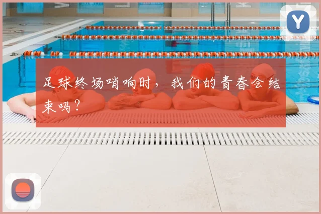 足球终场哨响时，我们的青春会结束吗？