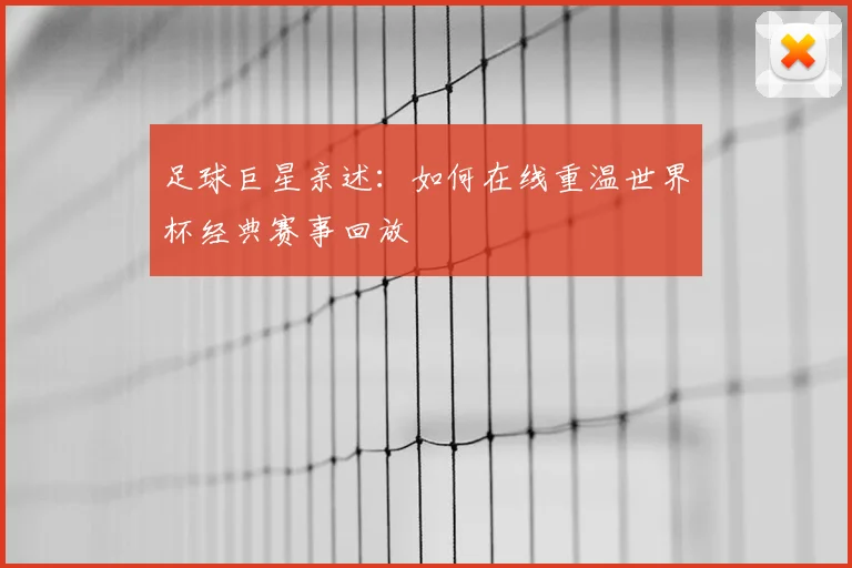 足球巨星亲述：如何在线重温世界杯经典赛事回放