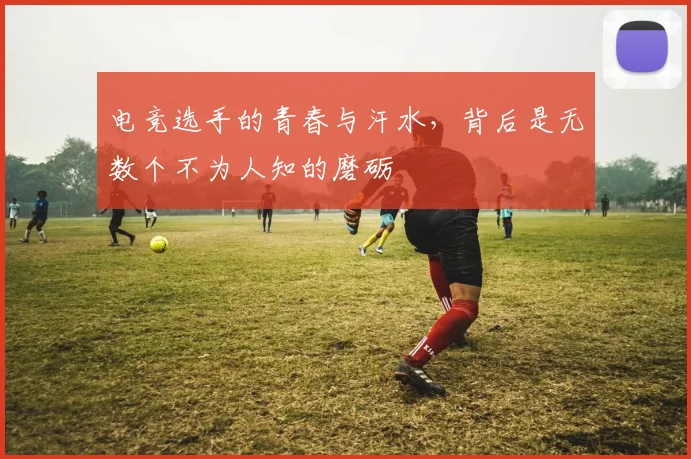 电竞选手的青春与汗水，背后是无数个不为人知的磨砺