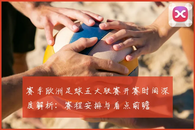赛季欧洲足球五大联赛开赛时间深度解析：赛程安排与看点前瞻