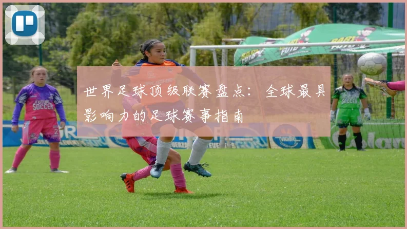 世界足球顶级联赛盘点：全球最具影响力的足球赛事指南