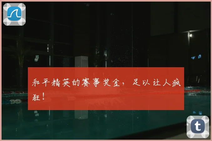 和平精英的赛事奖金，足以让人疯狂！