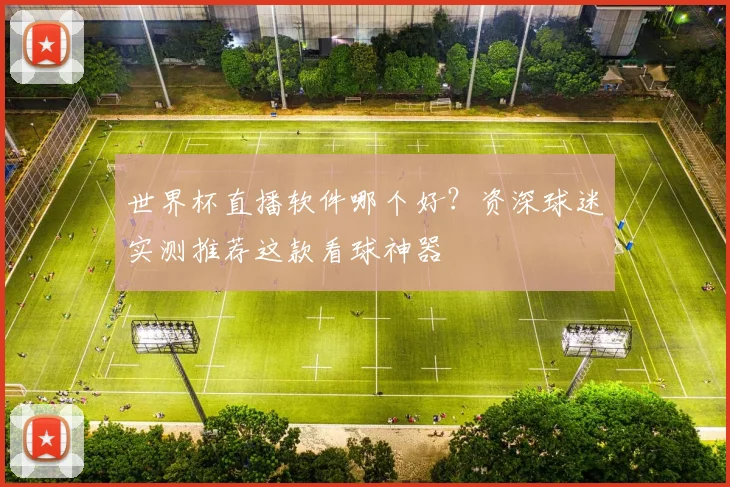 世界杯直播软件哪个好？资深球迷实测推荐这款看球神器