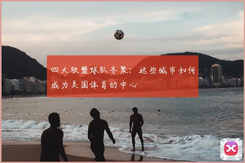 四大联盟球队齐聚：这些城市如何成为美国体育的中心