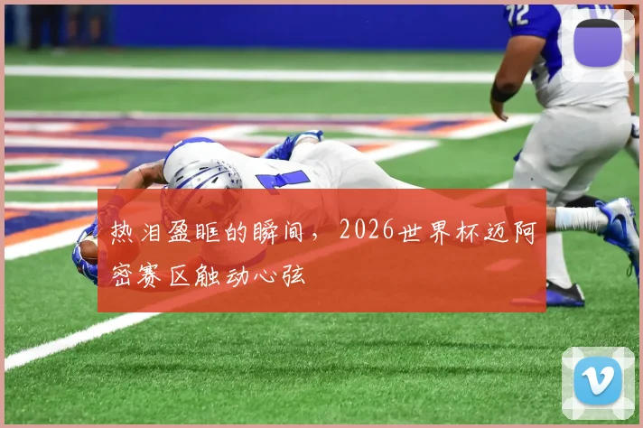 热泪盈眶的瞬间，2026世界杯迈阿密赛区触动心弦