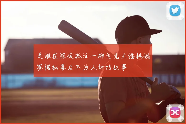 是谁在深夜孤注一掷电竞主播挑战赛揭秘幕后不为人知的故事
