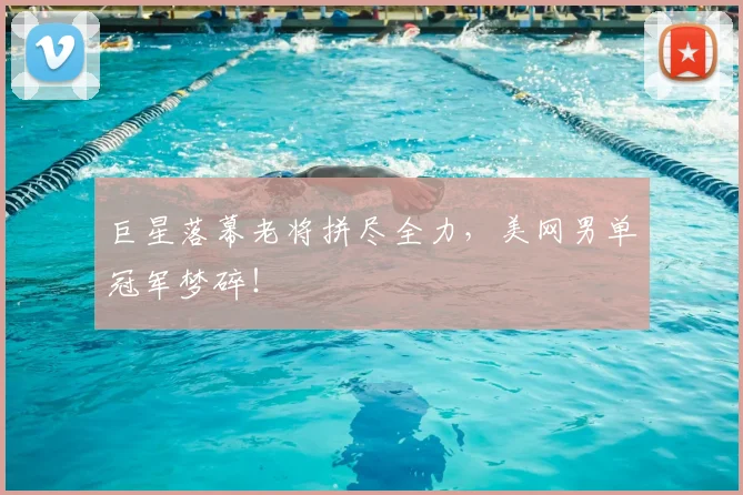 巨星落幕老将拼尽全力，美网男单冠军梦碎！