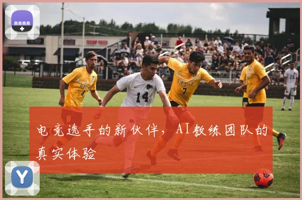 电竞选手的新伙伴，AI教练团队的真实体验