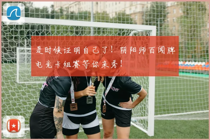 是时候证明自己了！阴阳师百闻牌电竞卡组赛等你来秀！
