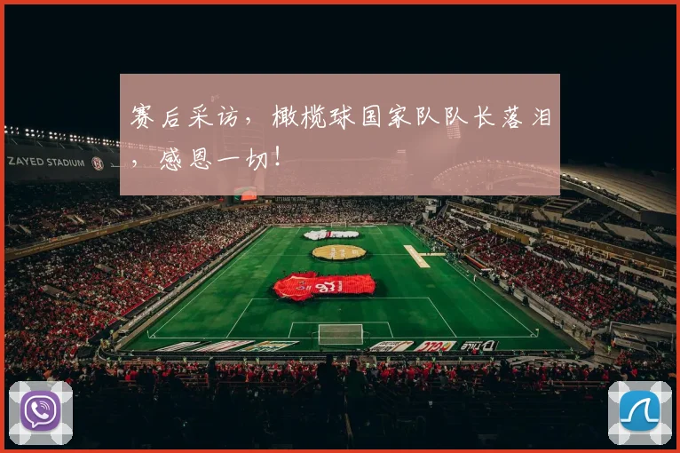 赛后采访，橄榄球国家队队长落泪，感恩一切！