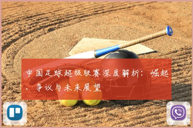 中国足球超级联赛深度解析：崛起、争议与未来展望