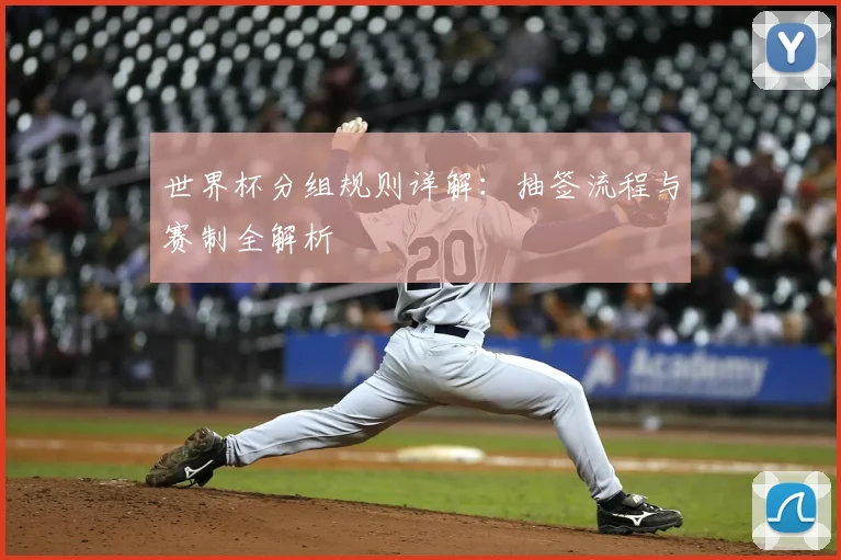 世界杯分组规则详解：抽签流程与赛制全解析