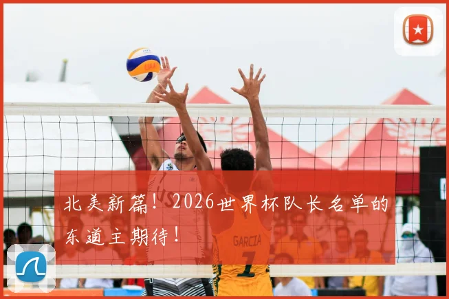 北美新篇！2026世界杯队长名单的东道主期待！