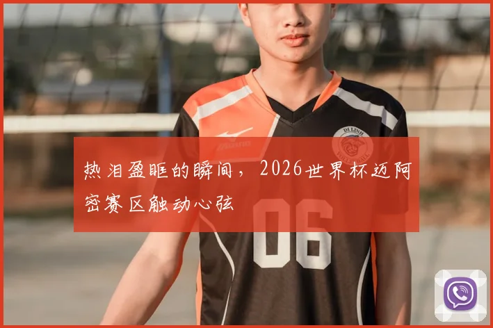 热泪盈眶的瞬间，2026世界杯迈阿密赛区触动心弦